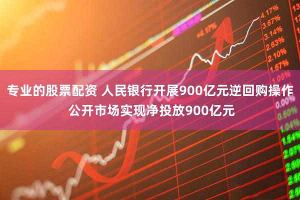 专业的股票配资 人民银行开展900亿元逆回购操作 公开市场实现净投放900亿元
