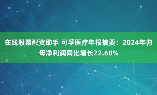 在线股票配资助手 可孚医疗年报摘要：2024年归母净利润同比增长22.60%